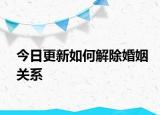 今日更新如何解除婚姻关系