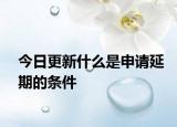 今日更新什么是申请延期的条件