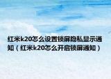 红米k20怎么设置锁屏隐私显示通知（红米k20怎么开启锁屏通知）