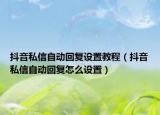 抖音私信自动回复设置教程（抖音私信自动回复怎么设置）