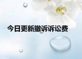 今日更新撤诉诉讼费