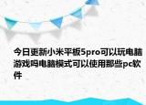 今日更新小米平板5pro可以玩电脑游戏吗电脑模式可以使用那些pc软件