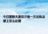今日更新夫妻双方有一方出轨法律上怎么处理