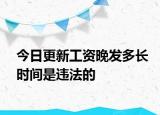 今日更新工资晚发多长时间是违法的