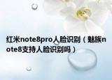 红米note8pro人脸识别（魅族note8支持人脸识别吗）