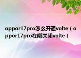 oppor17pro怎么开通volte（oppor17pro在哪关闭volte）