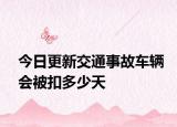 今日更新交通事故车辆会被扣多少天