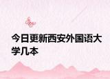 今日更新西安外国语大学几本