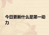 今日更新什么是第一动力