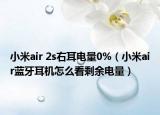 小米air 2s右耳电量0%（小米air蓝牙耳机怎么看剩余电量）