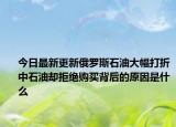 今日最新更新俄罗斯石油大幅打折中石油却拒绝购买背后的原因是什么