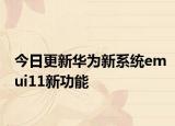 今日更新华为新系统emui11新功能