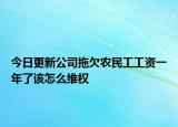 今日更新公司拖欠农民工工资一年了该怎么维权