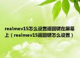realmev15怎么设置返回键在屏幕上（realmev15返回键怎么设置）
