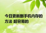 今日更新删手机内存的方法 超容易的