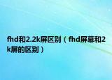 fhd和2.2k屏区别（fhd屏幕和2k屏的区别）