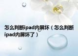 怎么判断ipad内屏坏（怎么判断ipad内屏坏了）