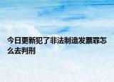 今日更新犯了非法制造发票罪怎么去判刑