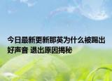 今日最新更新那英为什么被踢出好声音 退出原因揭秘
