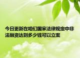 今日更新在咱们国家法律规定中非法融资达到多少钱可以立案