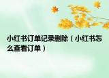 小红书订单记录删除（小红书怎么查看订单）