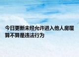 今日更新未经允许进入他人房屋算不算是违法行为