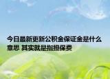 今日最新更新公积金保证金是什么意思 其实就是指担保费