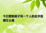 今日更新房子写一个人的名字离婚怎么做