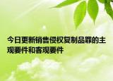今日更新销售侵权复制品罪的主观要件和客观要件