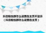 抖音粉丝群怎么设置在主页不显示（抖音粉丝群怎么设置在主页）
