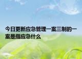 今日更新应急管理一案三制的一案是指应急什么