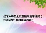 红米k40怎么设置锁屏消息通知（红米7怎么开启锁屏通知）