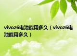 vivoz6电池能用多久（vivoz6电池能用多久）