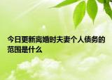 今日更新离婚时夫妻个人债务的范围是什么
