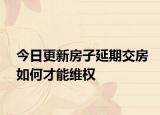 今日更新房子延期交房如何才能维权