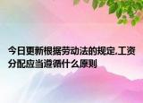 今日更新根据劳动法的规定,工资分配应当遵循什么原则