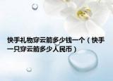 快手礼物穿云箭多少钱一个（快手一只穿云箭多少人民币）