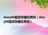 vivoy66能改存储位置吗（vivoy66能改存储位置吗）