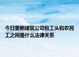 今日更新建筑公司包工头和农民工之间是什么法律关系