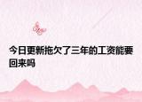 今日更新拖欠了三年的工资能要回来吗