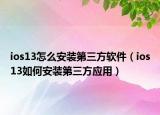 ios13怎么安装第三方软件（ios13如何安装第三方应用）