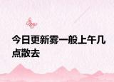 今日更新雾一般上午几点散去