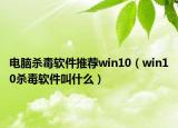 电脑杀毒软件推荐win10（win10杀毒软件叫什么）