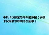 手机卡仅限紧急呼叫的原因（手机卡仅限紧急呼叫怎么回事）
