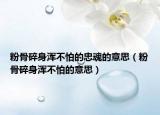 粉骨碎身浑不怕的忠魂的意思（粉骨碎身浑不怕的意思）