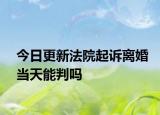 今日更新法院起诉离婚当天能判吗