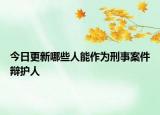 今日更新哪些人能作为刑事案件辩护人