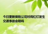 今日更新保险公司对闯红灯发生交通事故会赔吗