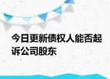 今日更新债权人能否起诉公司股东