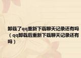 卸载了qq重新下载聊天记录还有吗（qq卸载后重新下载聊天记录还有吗）